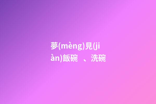夢(mèng)見(jiàn)飯碗、洗碗